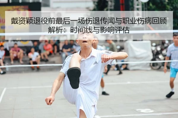 戴资颖退役前最后一场伤退传闻与职业伤病回顾解析：时间线与影响评估