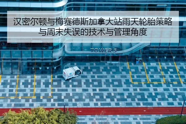 汉密尔顿与梅赛德斯加拿大站雨天轮胎策略与周末失误的技术与管理角度