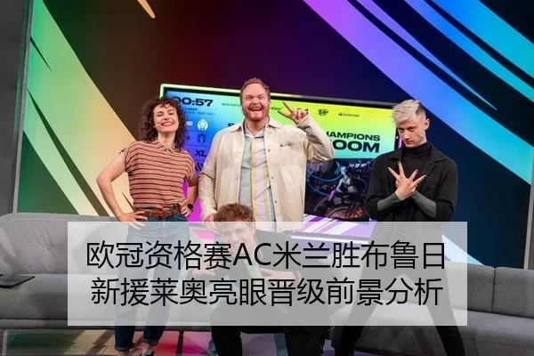 欧冠资格赛AC米兰胜布鲁日 新援莱奥亮眼晋级前景分析